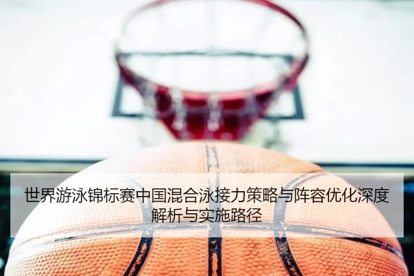 世界游泳锦标赛中国混合泳接力策略与阵容优化深度解析与实施路径