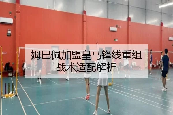 姆巴佩加盟皇马锋线重组 战术适配解析